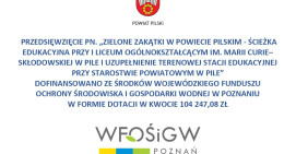 Zielone Zakątki w powiecie pilskim - ścieżka edukacyjna przy I Liceum Ogólnokształcącym im. Marii Curie–Skłodowskiej w Pile i uzupełnienie terenowej stacji edukacyjnej przy Starostwie Powiatowym w Pile